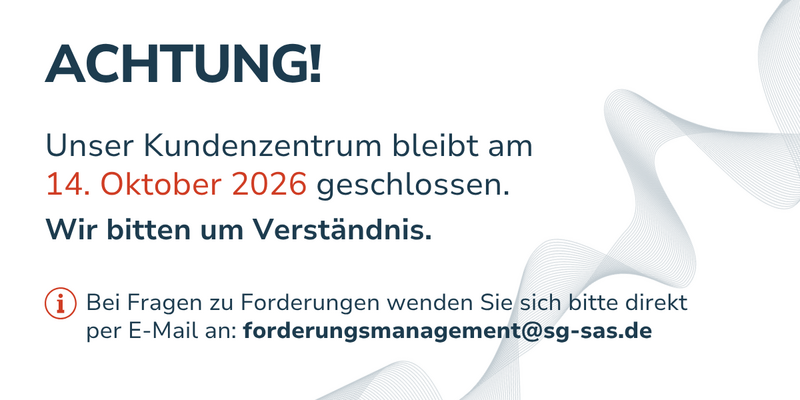 Achtung! Unser Kundenzentrum bleibt am 14. Oktober 2026 geschlossen. Wir bitten um Verständnis. Bei Fragen zu Forderungen wenden Sie sich bitte direkt per E-Mail an: forderungsmanagement@sg-sas.de