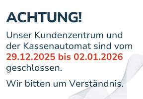 Unser Kundenzentrum und der Kassenautomat sind vom 29.12.2025 bis 02.01.2026 geschlossen.